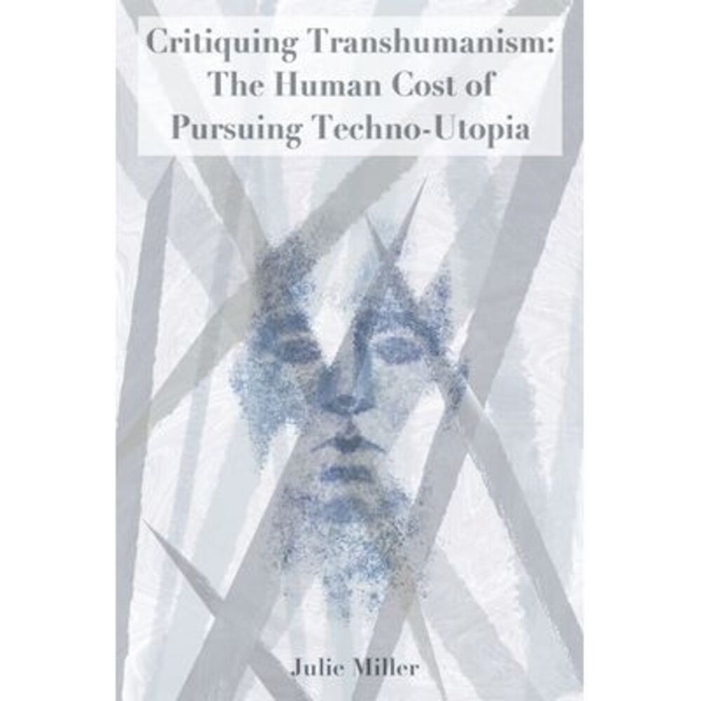 Critiquing Transhumanism: The Human Cost of Pursuing Techno-Utopia -- Julie Mill